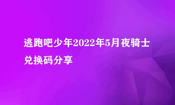 逃跑吧少年2022年5月夜骑士兑换码分享