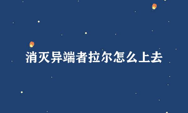 消灭异端者拉尔怎么上去