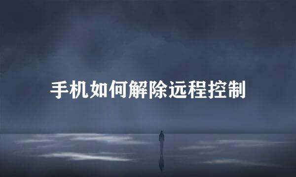 手机如何解除远程控制