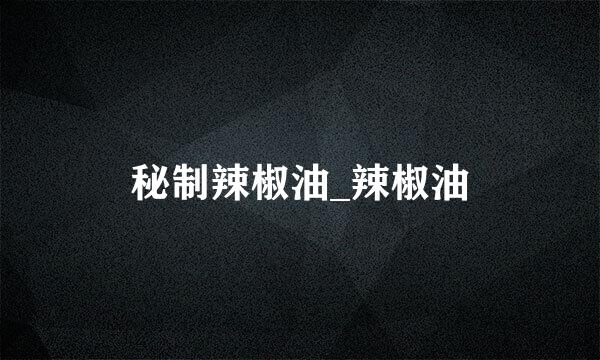 秘制辣椒油_辣椒油