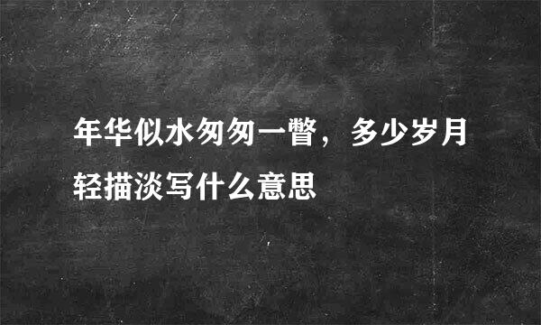 年华似水匆匆一瞥,多少岁月轻描淡写什么意思