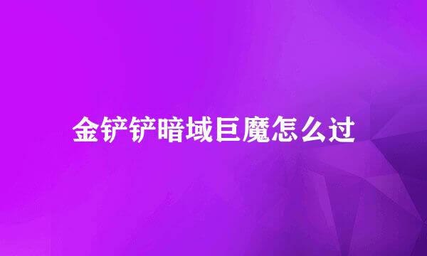 金铲铲暗域巨魔怎么过