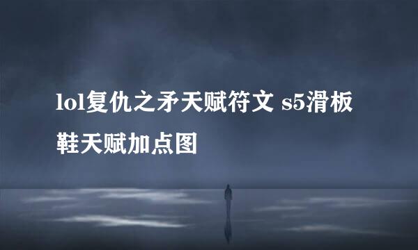lol复仇之矛天赋符文 s5滑板鞋天赋加点图
