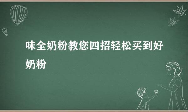 味全奶粉教您四招轻松买到好奶粉