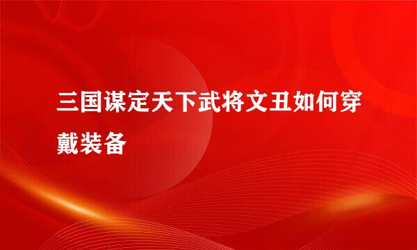 三国谋定天下武将文丑如何穿戴装备