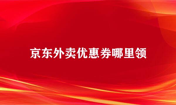 京东外卖优惠券哪里领