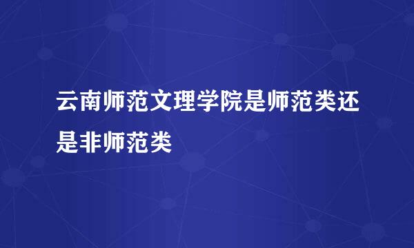 云南师范文理学院是师范类还是非师范类