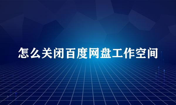 怎么关闭百度网盘工作空间