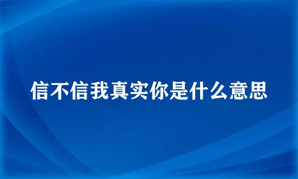 信不信我真实你是什么意思