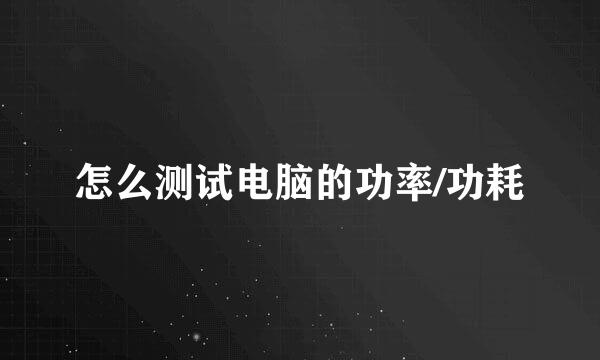 怎么测试电脑的功率/功耗