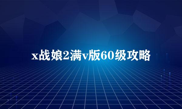 x战娘2满v版60级攻略