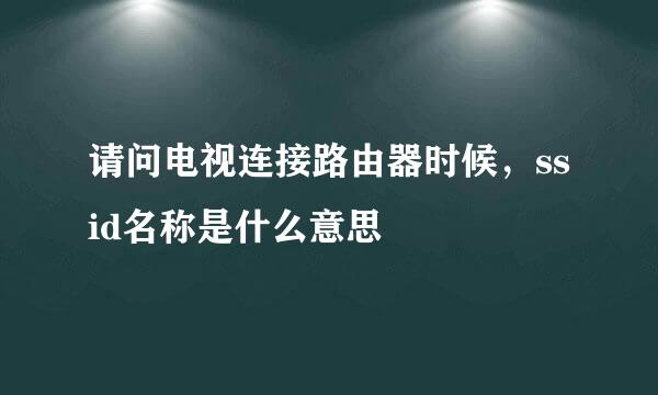 请问电视连接路由器时候，ssid名称是什么意思