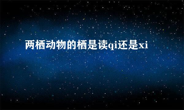 两栖动物的栖是读qi还是xi