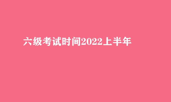 六级考试时间2022上半年