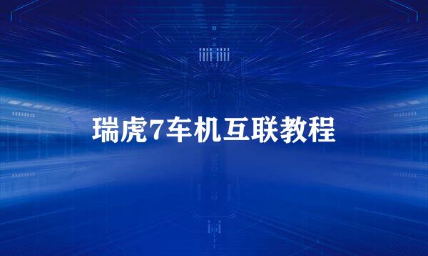 瑞虎7车机互联教程