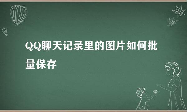 QQ聊天记录里的图片如何批量保存