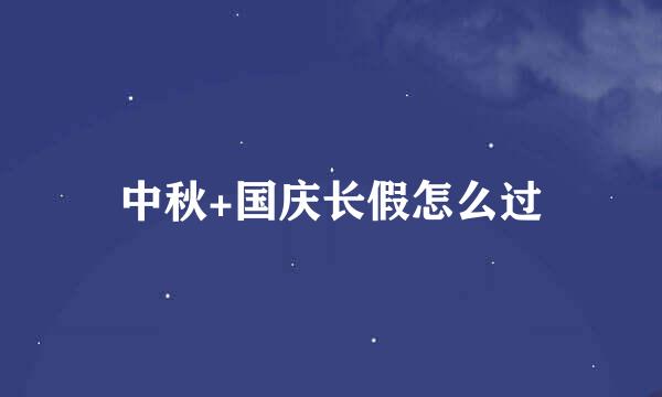 中秋+国庆长假怎么过
