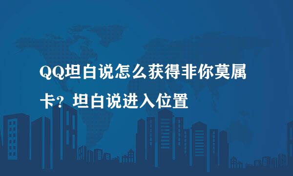QQ坦白说怎么获得非你莫属卡?坦白说进入位置