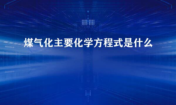 煤气化主要化学方程式是什么