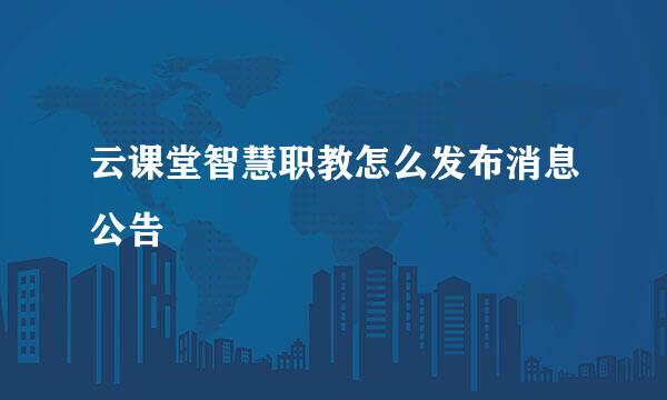 云课堂智慧职教怎么发布消息公告
