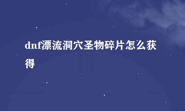 dnf漂流洞穴圣物碎片怎么获得