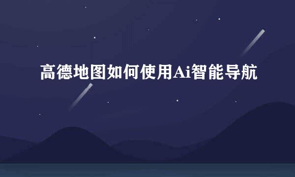 高德地图如何使用Ai智能导航