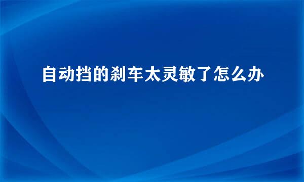 自动挡的刹车太灵敏了怎么办