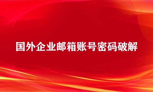 国外企业邮箱账号密码破解