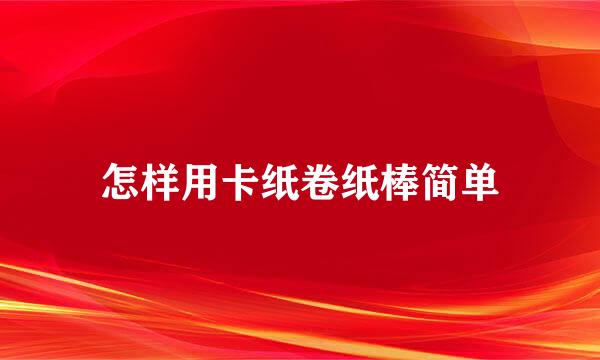 怎样用卡纸卷纸棒简单