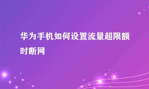 华为手机如何设置流量超限额时断网