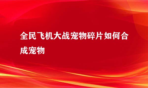 全民飞机大战宠物碎片如何合成宠物