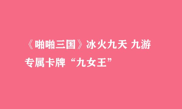 《啪啪三国》冰火九天 九游专属卡牌“九女王”