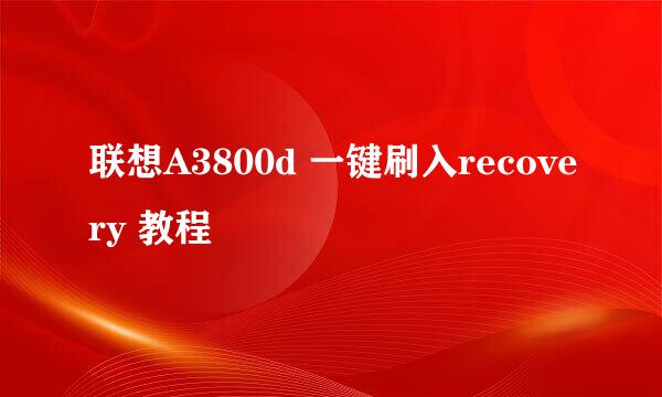 联想A3800d 一键刷入recovery 教程