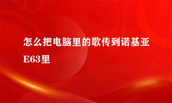 怎么把电脑里的歌传到诺基亚E63里