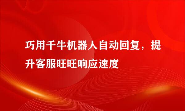 巧用千牛机器人自动回复，提升客服旺旺响应速度