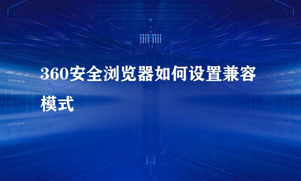 360安全浏览器如何设置兼容模式