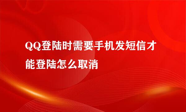 QQ登陆时需要手机发短信才能登陆怎么取消