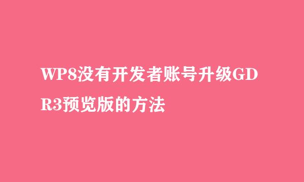 WP8没有开发者账号升级GDR3预览版的方法