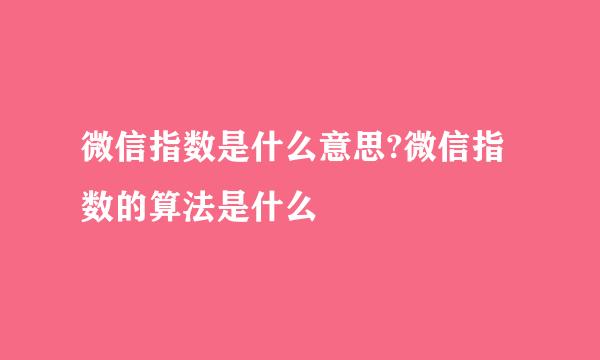 微信指数是什么意思?微信指数的算法是什么