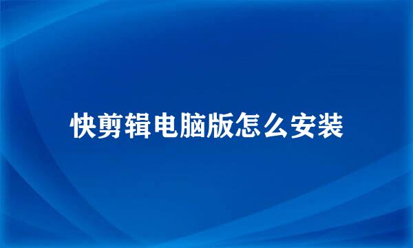 快剪辑电脑版怎么安装