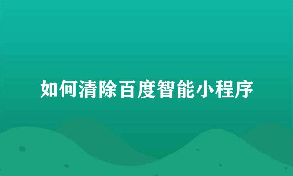 如何清除百度智能小程序