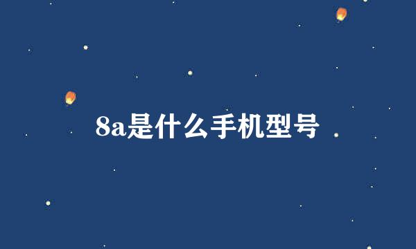 8a是什么手机型号