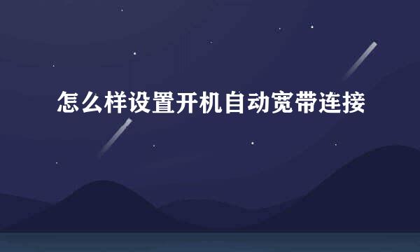怎么样设置开机自动宽带连接