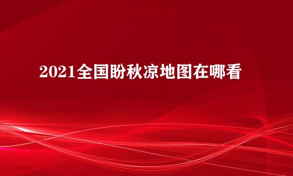2021全国盼秋凉地图在哪看