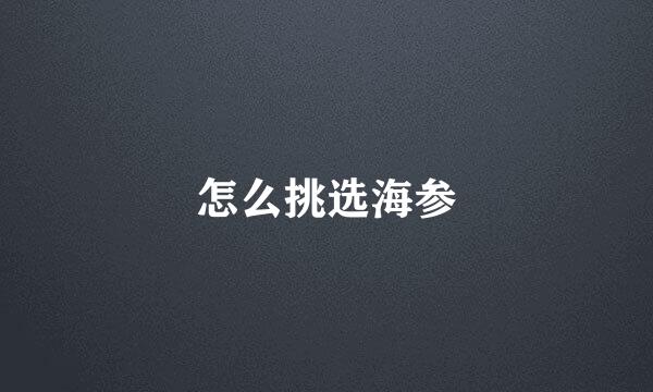 怎么挑选海参