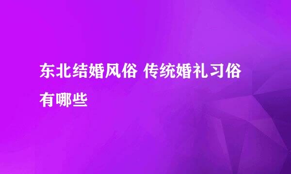 东北结婚风俗 传统婚礼习俗有哪些