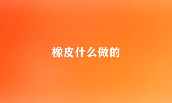 橡皮什么做的