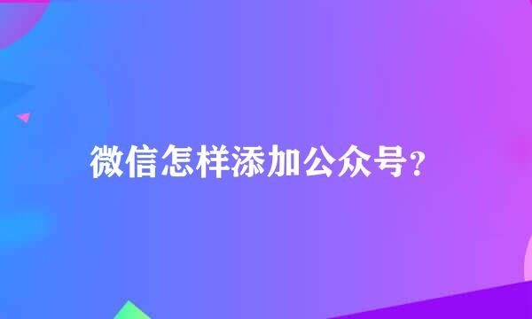 微信怎样添加公众号?