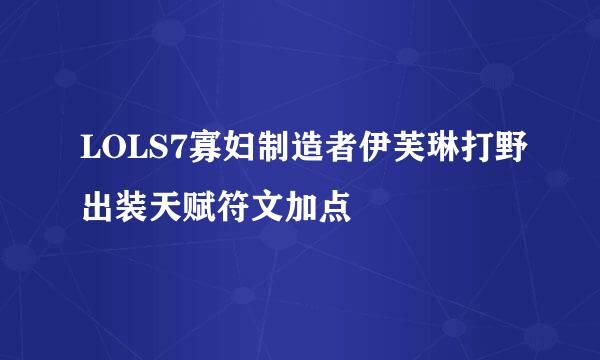 LOLS7寡妇制造者伊芙琳打野出装天赋符文加点