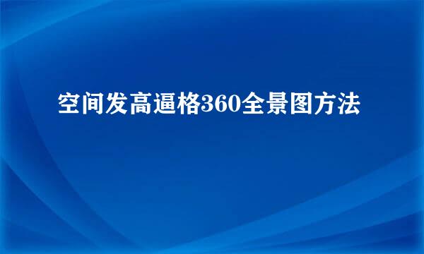空间发高逼格360全景图方法